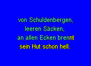 von Schuldenbergen,
Ieeren sacken,

an allen Ecken brennt
sein Hut schon hell.