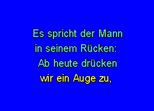 Es spricht der Mann
in seinem RUckenz

Ab heute drUcken
wir ein Auge zu,