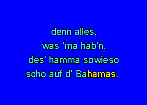 denn alles,
was 'ma hab'n,

des' hamma sowieso
scho auf d' Bahamas.