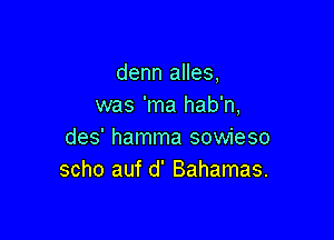 denn alles,
was 'ma hab'n,

des' hamma sowieso
scho auf d' Bahamas.