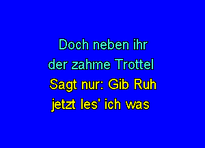 Doch neben ihr
der zahme Trottel

Sagt nurz Gib Ruh
jetzt les' ich was