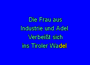 Die Frau aus
lndustrie und Adel

VerbeiBt sich
ins Tiroler Wadel