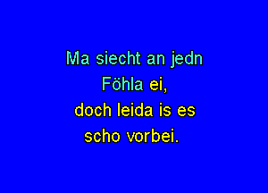 Ma siecht an jedn
F6hla ei,

doch leida is es
scho vorbei.