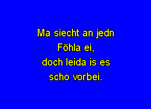 Ma siecht an jedn
F6hla ei,

doch leida is es
scho vorbei.