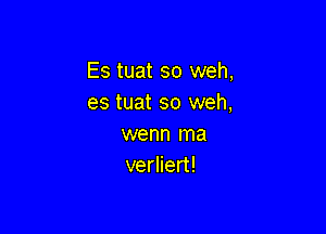 Es tuat so weh,
es tuat so weh,

wenn ma
verliert!