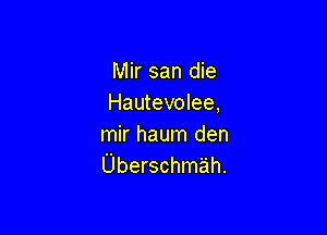Mir san die
Hautevolee,

mir haum den
Uberschmah.