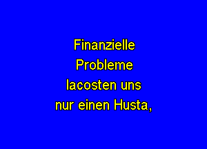 Finanzielle
Probleme

Iacosten uns
nur einen Husta,