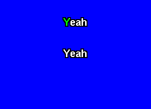 Yeah

Yeah