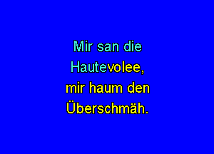 Mir san die
Hautevolee,

mir haum den
Uberschmah.