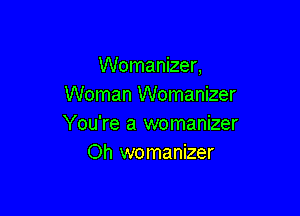 Womanizer,
Woman Womanizer

You're a womanizer
Oh womanizer