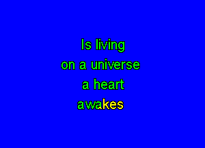 ls living
on a universe

a heart
awakes