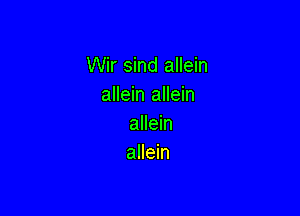 Wir sind allein
allein allein

allein
allein