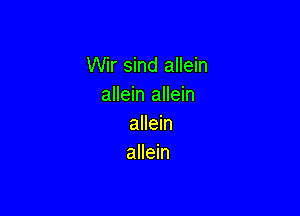 Wir sind allein
allein allein

allein
allein