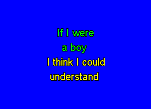 If I were
a boy

I think I could
understand