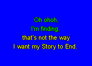 Oh ohoh,
I'm finding,

that's not the way
I want my Story to End.
