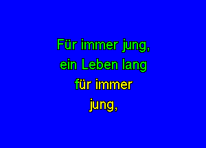 FUr immer jung,
ein Leben lang

fUr immer
jung,