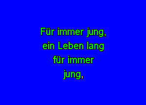 FUr immer jung,
ein Leben lang

fUr immer
jung,