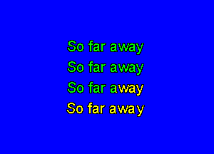 So far away
So far away

So far away
So far away