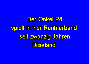 Der Onkel P6
spielt in 'ner Rentnerband

seit zwanzig Jahren
Dixieland