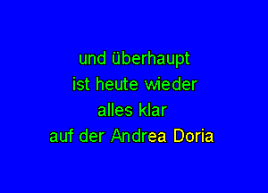 und Uberhaupt
ist heute wieder

alles klar
auf der Andrea Doria