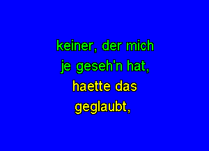 keiner, der mich
je geseh'n hat,

haette das
geglaubt,