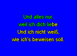 Und alles nur,
weil ich dich liebe

Und ich nicht weig,
wie ich's beweisen soll.