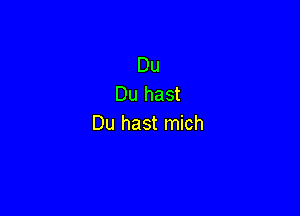 Du
Du hast

Du hast mich