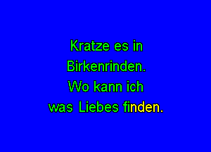 Kratze es in
Birkenrinden.

W0 kann ich
was Liebes finden.