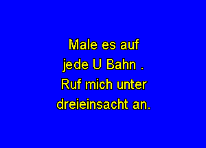 Male es auf
jede U Bahn .

Ruf mich unter
dreieinsacht an.