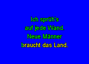 Ich sprUh's
auf jede Wand.

Neue manner
braucht das Land.