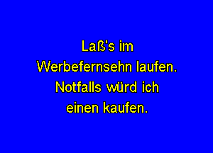 LaB's im
Werbefernsehn Iaufen.

Notfalls wUrd ich
einen kaufen.