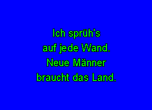 Ich sprUh's
auf jede Wand.

Neue manner
braucht das Land.