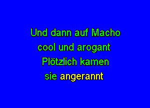 Und dann auf Macho
cool und arogant

Pldtzlich kamen
sie angerannt