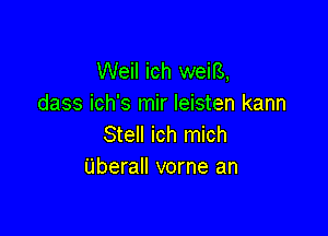 Weil ich weifs,
dass ich's mir Ieisten kann

Stell ich mich
Uberall vorne an