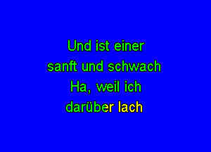 Undistemer
sanft und schwach

Ha, weil ich
darUber lach