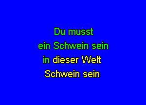 Du musst
ein Schwein sein

in dieser Welt
Schwein sein