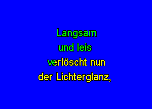 Langsam
und leis

verldscht nun
der Lichterglanz,