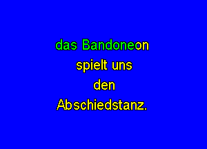 das Bandoneon
spielt uns

den
Abschiedstanz.