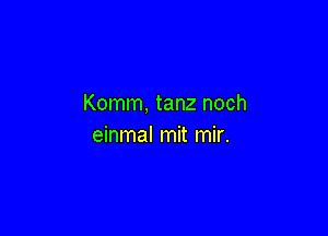 Komm, tanz noch

einmal mit mir.