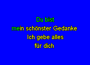 Du bist
mein sch6nster Gedanke

lch gebe alles
fUr dich