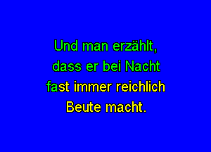 Und man erz'ahlt,
dass er bei Nacht

fast immer reichlich
Beute macht.