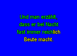 Und man erz'ahlt,
dass er bei Nacht

fast immer reichlich
Beute macht.