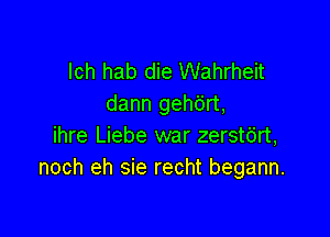 lch hab die Wahrheit
dann gehdrt,

ihre Liebe war zerstdrt,
noch eh sie recht begann.