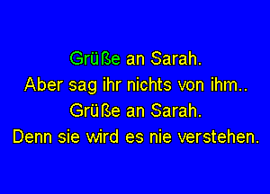 Gru Be an Sarah.
Aber sag ihr nichts von ihm..

Gru Be an Sarah.
Denn sie wird es nie verstehen.