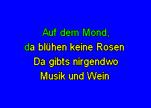 Auf dem Mond,
da blijhen keine Rosen

Da gibts nirgendwo
Musik und Wein