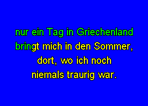 nur ein Tag in Griechenland
bringt mich in den Sommer,

dort, wo ich noch
niemals traurig war.