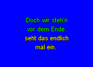 Doch wir steh'n
vor dem Ende,

seht das endlich
mal ein.