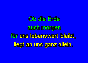 Ob die Erde
auch morgen

fUr uns lebenswert bleibt,
Iiegt an uns ganz allein.