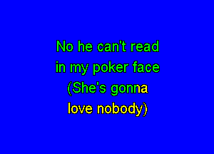 No he can't read
in my poker face

(She's gonna
love nobody)