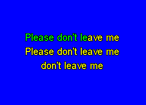 Please don't leave me
Please don't leave me

don't leave me